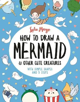 How to Draw a Mermaid and Other Cute Creatures: With Simple Shapes and 5 Steps Save Now