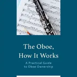 Crafted The Oboe, How It Works: A Practical Guide to Oboe Ownership