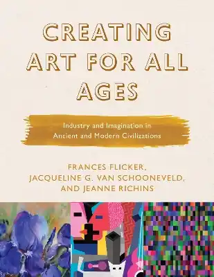 Creating Art for All Ages: Industry and Imagination in Ancient and Modern Civilizations Free Shipping