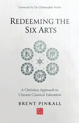 Certified Redeeming the Six Arts: A Christian Approach to Chinese Classical Education