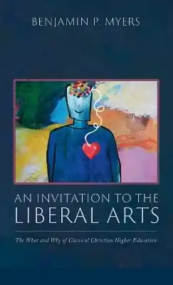 An Invitation to the Liberal Arts: The What and Why of Classical Christian Higher Education Latest