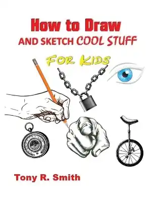 Authentic How to Draw and Sketch Cool Stuff for Kids: Step by Step Techniques 206 Pages