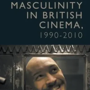Authentic Masculinity in British Cinema, 1990-2010