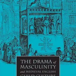 New Release The Drama of Masculinity and Medieval English Guild Culture