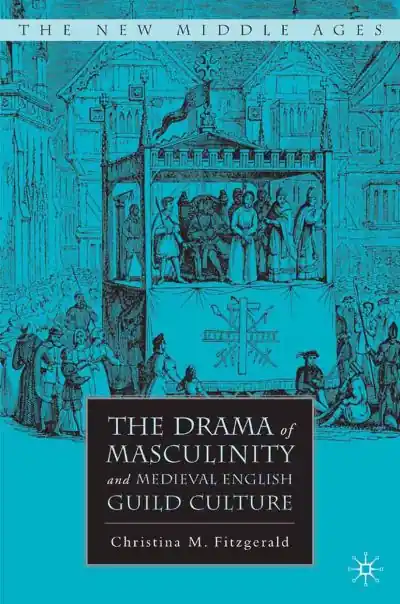 New Release The Drama of Masculinity and Medieval English Guild Culture