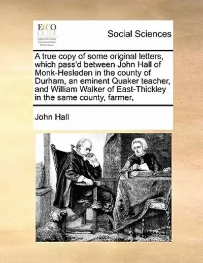 Mega Sale A True Copy of Some Original Letters, Which Pass'd Between John Hall of Monk-Hesleden in the County of Durham, an Eminent Quaker Teacher, and William Walker of East-Thickley in the Same County, Farmer,