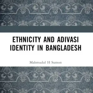 Ethnicity and Adivasi Identity in Bangladesh Premium