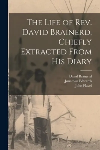 The Life of Rev. David Brainerd, Chiefly Extracted From His Diary Crafted