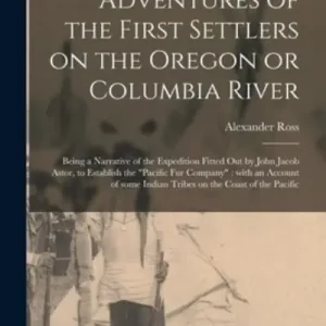 Adventures of the First Settlers on the Oregon or Columbia River [Microform] New Arrival