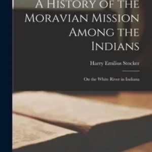 Authentic A History of the Moravian Mission Among the Indians