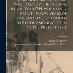 A Narrative of the Life of Mrs. Mary Jemison, Who Was Taken By the Indians, in the Year 1755, When Only About Twelve Years of Age, and Has Continued To Reside Amongst Them To the Present Time Genuine