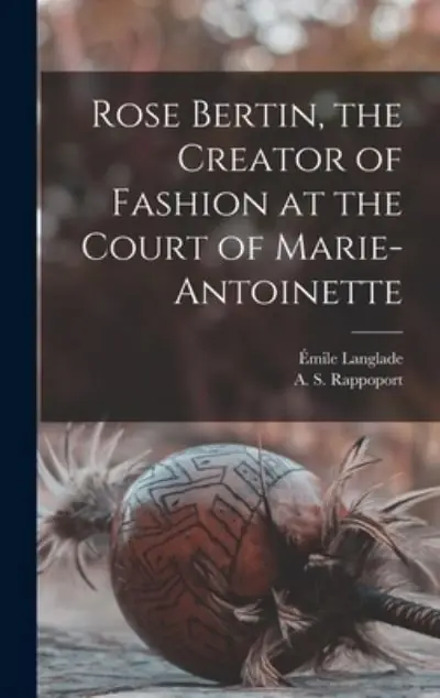 Rose Bertin, the Creator of Fashion At the Court of Marie-Antoinette Modern