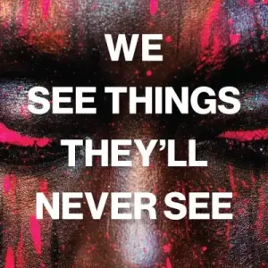 Today Only We See Things They'll Never See