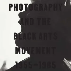 Buy Today Photography and the Black Arts Movement, 1955-1985