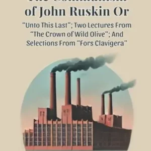 New Arrival The Communism of John Ruskin or Unto This Last; Two Lectures From the Crown of Wild Olive; And Selections From Fors Clavigera