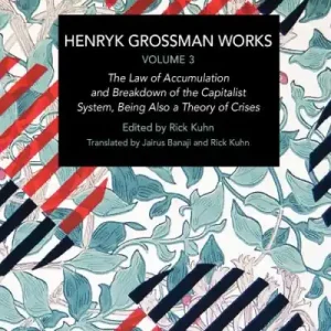 Henryk Grossman Works. Volume 3. The Law of Accumulation and Breakdown of the Capitalist System, Being Also a Theory of Crises Warranty Included
