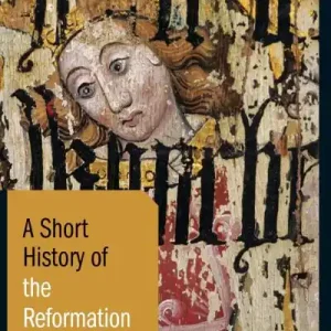 Editor’s Pick A Short History of the Reformation